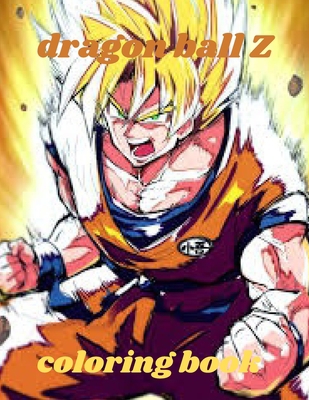 Dragon Ball Z Coloring Book: Dragon Ball Z Coloring Book: +50 High Quality Illustrations For Kids And Adults In Art Therapy And Relaxation,Perfect ... For Kids And Adults That Love Dragon Ball Z. null Book Cover