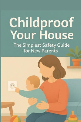 Childproof Your House: The Simplest Safety Guid... B0FK599T58 Book Cover