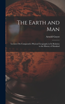 The Earth and Man: Lectures On Comparative Phys... 1018335404 Book Cover