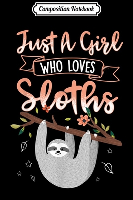 Composition Notebook: Just A Girl Who Loves Sloths Funny Sloth Girls Gifts Journal/Notebook Blank Lined Ruled 6x9 100 Pages