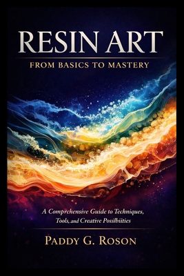 Resin Art: FROM BASICS TO MASTERY: A Comprehens... B0GZVL64GZ Book Cover