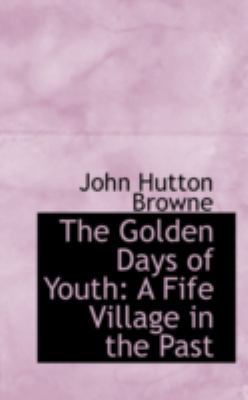 The Golden Days of Youth: A Fife Village in the... 0559488955 Book Cover