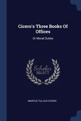 Cicero's Three Books Of Offices: Or Moral Duties 1377146189 Book Cover