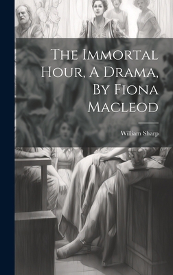 The Immortal Hour, A Drama, By Fiona Macleod 1019489502 Book Cover