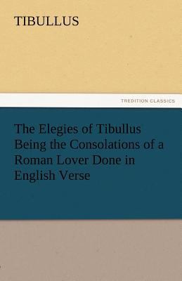 The Elegies of Tibullus Being the Consolations ... 3842471920 Book Cover