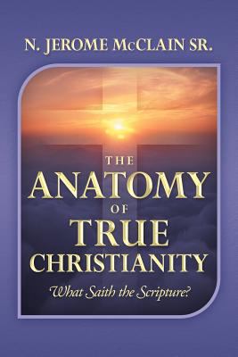 The Anatomy of True Christianity: What Saith th... 1477129650 Book Cover