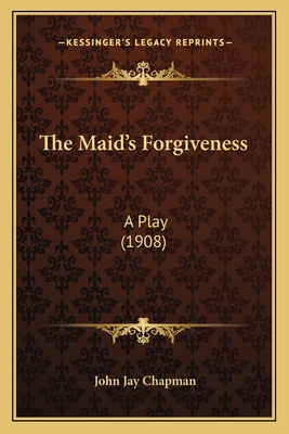 The Maid's Forgiveness: A Play (1908) 1163885061 Book Cover