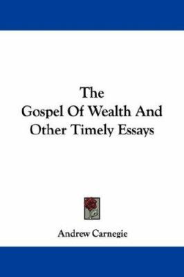 The Gospel Of Wealth And Other Timely Essays 1430461489 Book Cover