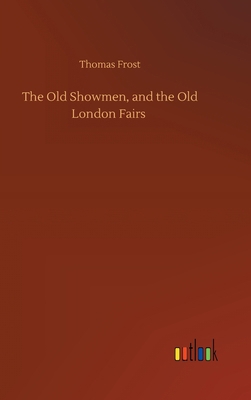 The Old Showmen, and the Old London Fairs 3752390115 Book Cover