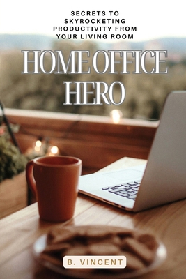 Home Office Hero: Secrets to Skyrocketing Produ... B0CZGPV3CJ Book Cover