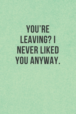 Paperback You’re leaving? I never liked you anyway.: Blank Lined Journal Coworker Notebook Funny Farewell Gag Gift For Employees Boss Gifts Colleague Leaving Work Retirement Gift Men and Women Book