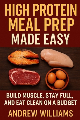 High Protein Meal Prep Made Easy: Build Muscle,... B0FKY9MDML Book Cover