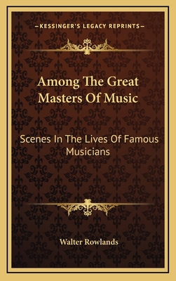 Among the Great Masters of Music: Scenes in the... 1163329584 Book Cover