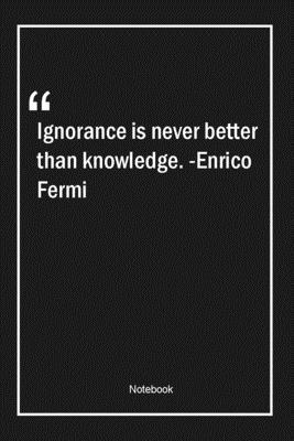 Paperback Ignorance is never better than knowledge. -Enrico Fermi: Lined Gift Notebook With Unique Touch | Journal | Lined Premium 120 Pages |knowledge Quotes| Book