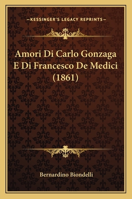 Amori Di Carlo Gonzaga E Di Francesco De Medici... [Italian] 1168052831 Book Cover