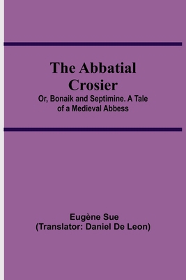 The Abbatial Crosier; or, Bonaik and Septimine.... 935454486X Book Cover