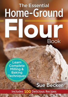 The Essential Home-Ground Flour Book: Learn Com... 0778805344 Book Cover
