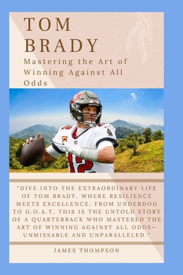 Tom Brady: Mastering the Art of Winning Against... B0CRQDR24S Book Cover