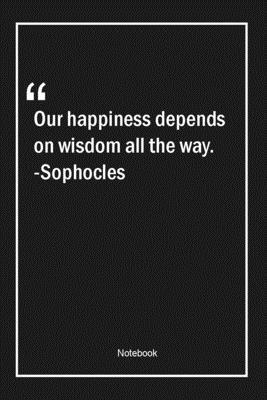 Paperback Our happiness depends on wisdom all the way. -Sophocles: Lined Gift Notebook With Unique Touch | Journal | Lined Premium 120 Pages |happiness Quotes| Book