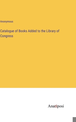 Catalogue of Books Added to the Library of Cong... 3382507250 Book Cover