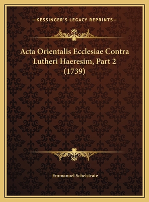 Acta Orientalis Ecclesiae Contra Lutheri Haeres... [Latin] 1169760392 Book Cover