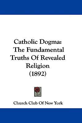 Catholic Dogma: The Fundamental Truths of Revea... 1104683296 Book Cover