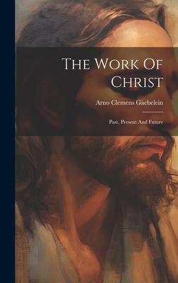 The Work Of Christ: Past, Present And Future 1020631384 Book Cover