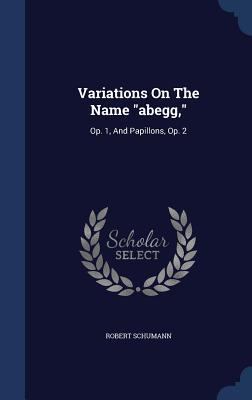 Variations On The Name abegg,: Op. 1, And Papil... 1340133431 Book Cover