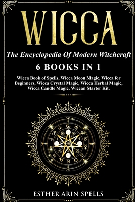 Wicca: The Encyclopedia Of Modern Witchcraft - 6 books in1: Wicca Book of Spells, Wicca Moon Magic, Wicca for Beginners, Wicca Crystal Magic, Wicca Herbal Magic, Wicca Candle Magic. Wiccan Starter Kit B084QLCYGK Book Cover