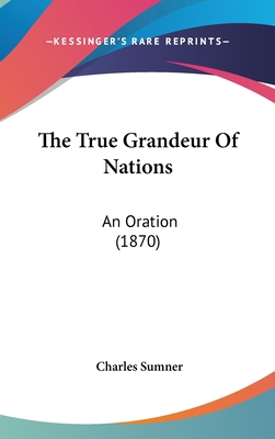 The True Grandeur Of Nations: An Oration (1870) 0548925658 Book Cover