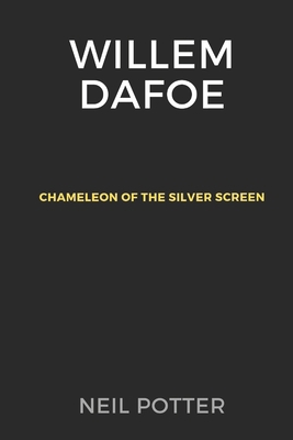 Willem Dafoe: Chameleon of the Silver Screen B0CS3K74DH Book Cover