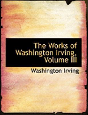 The Works of Washington Irving, Volume III [Large Print] 1426478593 Book Cover