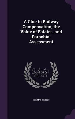 A Clue to Railway Compensation, the Value of Es... 1358165718 Book Cover