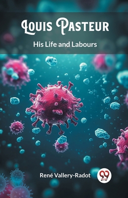 Louis Pasteur His Life and Labours 9363051498 Book Cover
