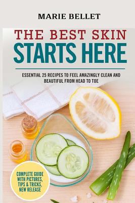 The Best Skin Starts Here: Essential 25 Recipes to Feel Amazingly Clean and Beautiful from Head to Toe