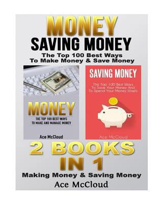 Money: Saving Money: The Top 100 Best Ways to Make Money & Save Money: 2 Books in 1: Making Money & Saving Money