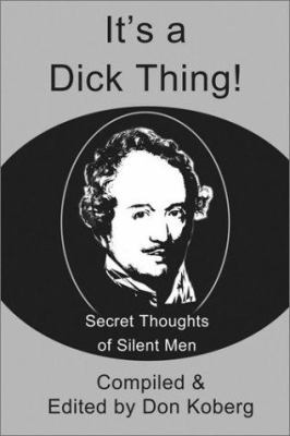 It's a Dick Thing!: Secret Thoughts of Silent Men 0595227805 Book Cover