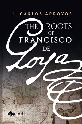 The Roots of Francisco de Goya 1524318159 Book Cover