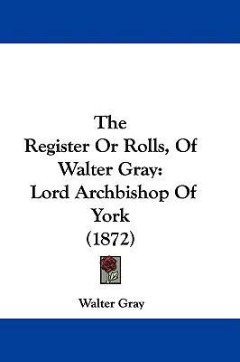 The Register or Rolls, of Walter Gray: Lord Arc... 1104579170 Book Cover