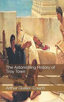 The Astonishing History of Troy Town 1671007174 Book Cover