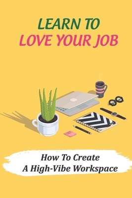 Learn To Love Your Job: How To Create A High-Vi... B09CGKTHW3 Book Cover