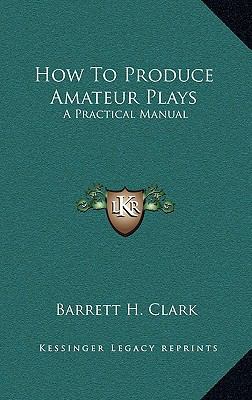 How To Produce Amateur Plays: A Practical Manual 1163430455 Book Cover