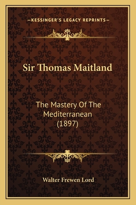 Sir Thomas Maitland: The Mastery Of The Mediter... 1164914863 Book Cover