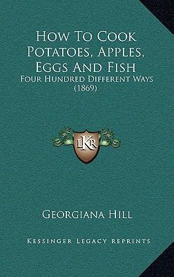 How To Cook Potatoes, Apples, Eggs And Fish: Fo... 1166643999 Book Cover