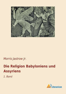Die Religion Babyloniens und Assyriens: 1. Band [German] 3965063200 Book Cover
