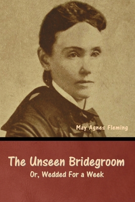 The Unseen Bridegroom; Or, Wedded For a Week B0CLTJDKDL Book Cover
