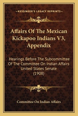 Affairs Of The Mexican Kickapoo Indians V3, App... 1164560948 Book Cover
