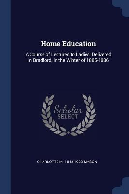 Home Education: A Course of Lectures to Ladies,... 1376851458 Book Cover