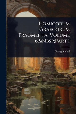 Comicorum Graecorum Fragmenta, Volume 6, Part 1 [Latin] 1023682095 Book Cover