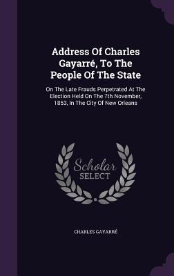 Address Of Charles Gayarré, To The People Of Th... 1348007524 Book Cover